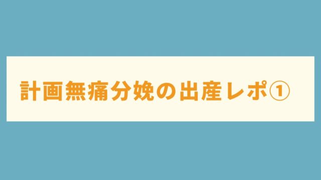 【無痛分娩レポ①】出産までの流れや痛みについて