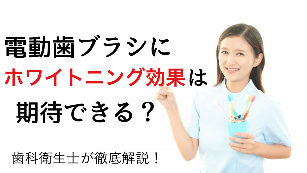 電動歯ブラシ にホワイトニング効果は期待できる？歯科衛生士が徹底解説！